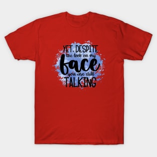 Yet, Despite The Look On My Face, You Are Still Talking T-Shirt